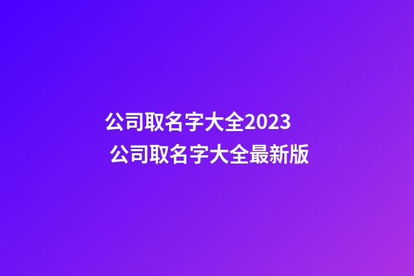 公司取名字大全2023 公司取名字大全最新版-第1張-公司起名-玄機派